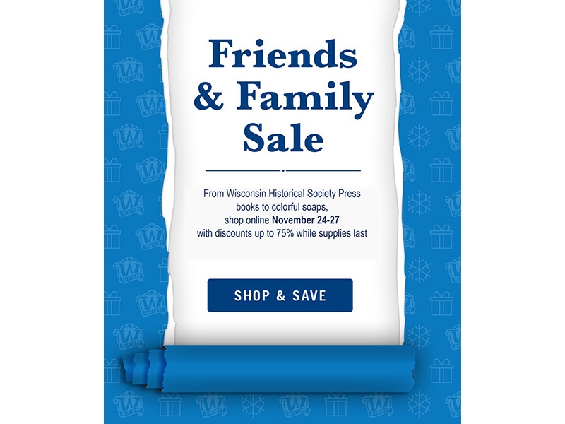 Shop and Save - Friends & Family Sale advertisement from the Wisconsin Historical Society, Nov. 24-27 with discounts up to 75 percent while supplies last.